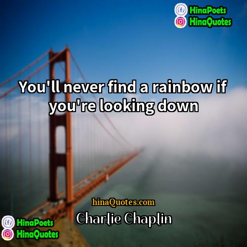 Charlie Chaplin Quotes | You'll never find a rainbow if you're